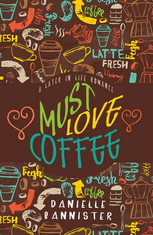 Must Love Coffee: A Later in Life Romance by Danielle Bannister