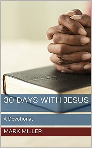 30 Days With Jesus: A Devotional by Mark Miller