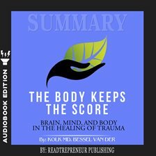 Summary of The Body Keeps the Score: Brain, Mind, and Body in the Healing of Trauma by Bessel van der Kolk MD by Readtrepreneur Publishing