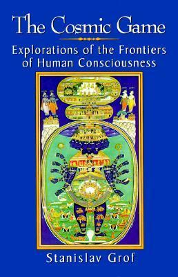 The Cosmic Game: Explorations of the Frontiers of Human Consciousness by Stanislav Grof