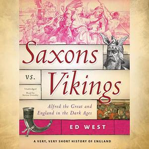 Saxons vs. Vikings: Alfred the Great and England in the Dark Ages by Ed West