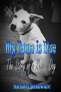 My Name is Blue: The Story of a Rescue Dog by Michael Delaware