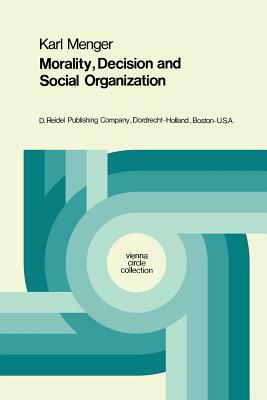 Morality, Decision and Social Organization: Toward a Logic of Ethics by Karl Menger