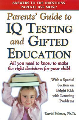 Parent's Guide to IQ Testing and Gifted Education: All You Need to Know to Make the Right Decisions for Your Child by David Palmer