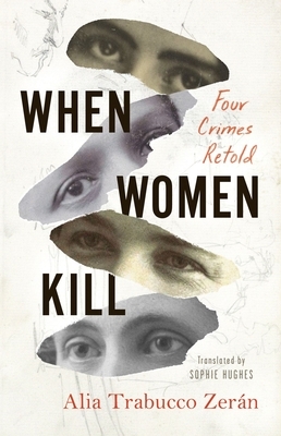 When Women Kill: Four Crimes Retold by Alia Trabucco Zerán