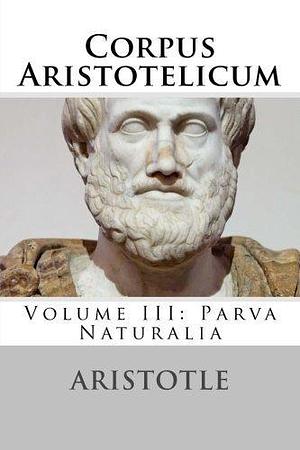 Corpus Aristotelicum: Volume III: Parva Naturalia by Excercere Cerebrum Publications, Aristotle, Aristotle, Paul A. Böer Sr.