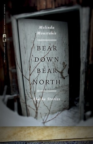 Bear Down, Bear North: Alaska Stories by Melinda Moustakis
