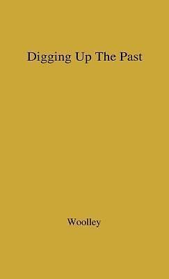 Digging up the Past by C. Leonard Woolley, C. Leonard Woolley