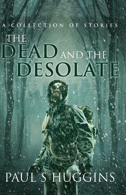The Dead and the Desolate by Paul S. Huggins