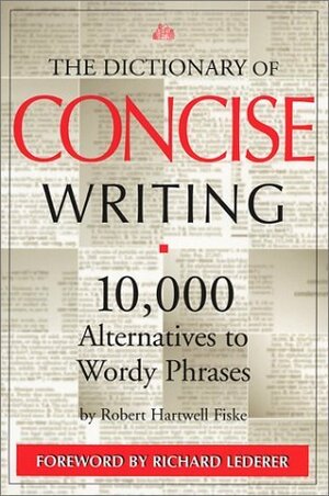 The Dictionary of Concise Writing: 10,000 Alternatives to Wordy Phrases by Robert Hartwell Fiske, Richard Lederer