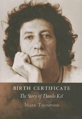 Birth Certificate: The Story of Danilo Kis by Mark Thompson