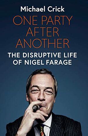 One Party After Another: The Disruptive Life of Nigel Farage by Michael Crick