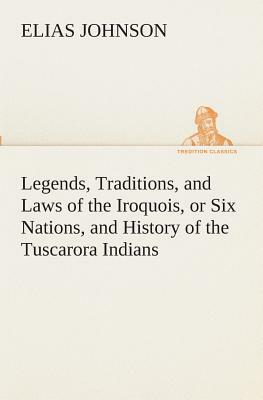 Legends, Traditions, and Laws of the Iroquois, or Six Nations, and History of the Tuscarora Indians by Elias Johnson