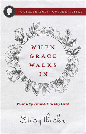 When Grace Walks In: Passionately Pursued, Incredibly Loved by Stacey Thacker