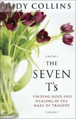 The Seven t's: Finding Hope and Healing in the Wake of Tragedy by Judy Collins