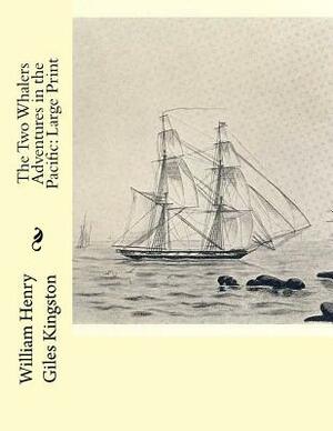 The Two Whalers Adventures in the Pacific: Large Print by William Henry Giles Kingston