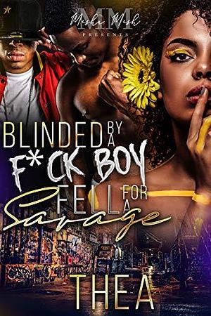 Blinded By A F*ckboy: Fell For A Savage by Thea, Thea