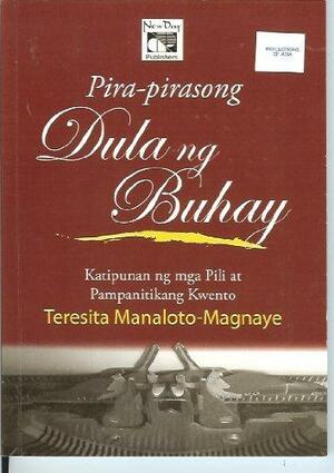 Pira-pirasong dula ng buhay: katipunan ng mga pili at pampanitikang kwento by Teresita Manaloto- Magnaye