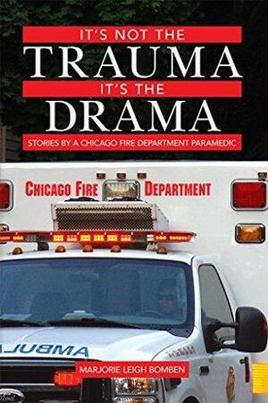 It's not the Trauma, It's the Drama: Stories by a Chicago Fire Department Paramedic by Marjorie Leigh Bomben