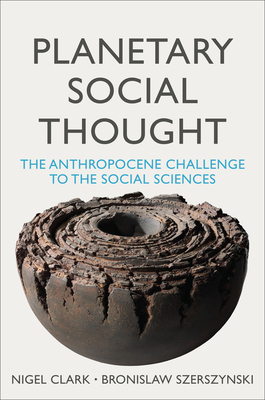 Planetary Social Thought: The Anthropocene Challenge to the Social Sciences by Bronislaw Szerszynski, Nigel Clark