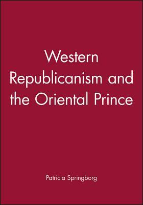 Western Republicanism and the Oriental Prince by Patricia Springborg