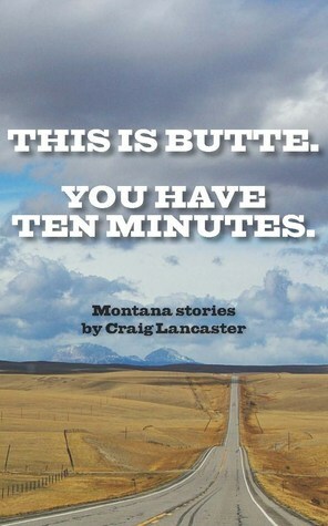 This is Butte. You Have Ten Minutes. by Craig Lancaster