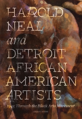 Harold Neal and Detroit African American Artists: 1945 Through the Black Arts Movement by Julia R. Myers