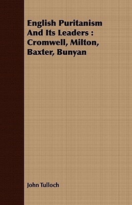 English Puritanism and Its Leaders: Cromwell, Milton, Baxter, Bunyan by John Tulloch