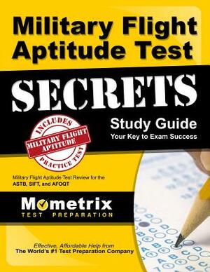 Military Flight Aptitude Test Secrets Study Guide: Military Flight Aptitude Test Review for the Astb, Sift, and Afoqt by 