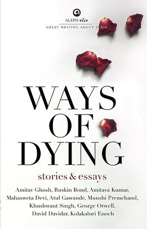 Ways of dying by Amitava Kumar, David Davidar, Amitav Ghosh, Mahasweta Devi, Munshi Premchand, George Orwell, Ruskin Bond, Khushwant Singh, Kolakaluri Enoch, Atul Gawande