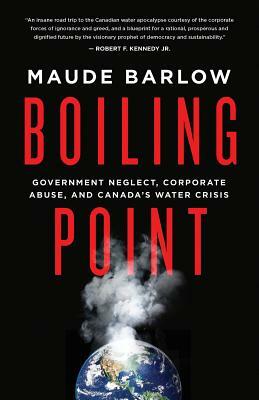 Boiling Point: Government Neglect, Corporate Abuse, and Canada's Water Crisis by Maude Barlow