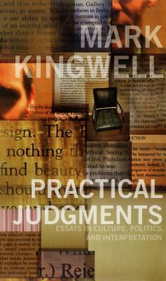 Practical Judgments: Essays in Culture, Politics, and Interpretation by Mark Kingwell