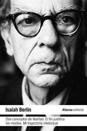 Dos conceptos de libertad & El fin justifica los medios & Mi trayectoria intelectual / Two Concepts of Liberty & The Purpose Justifies the Ways & My intellectual Path by Isaiah Berlin, Isaiah Berlin