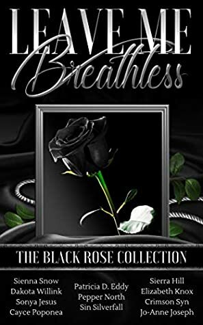 Leave Me Breathless: The Black Rose Collection by Crimson Syn, Sin Silverfall, Cayce Poponea, Dakota Willink, Patricia D. Eddy, Pepper North, Sonya Jesus, Sierra Hill, Elizabeth Knox, Sienna Snow, Jo-Anne Joseph