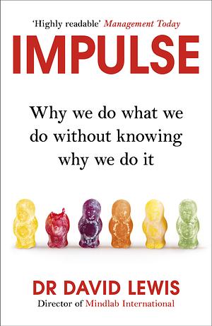Impulse: Why We Do What We Do Without Knowing Why We Do It by David R. Lewis, David R. Lewis