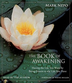 The Book of Awakening: Having the Life You Want by Being Present to the Life You Have by Mark Nepo