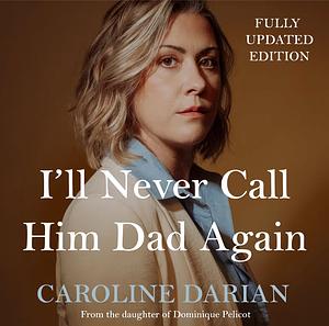 I'll Never Call Him Dad Again: Turning Our Family Trauma of Sexual Assault and Chemical Submission into a Collective Fight by Caroline Darian