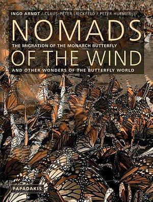 Nomads of the Wind: The Migration of the Monarch Butterfly and Other Wonders of the Butterfly World by Ingo Arndt, Peter Huemer, Claus-Peter Lieckfeld