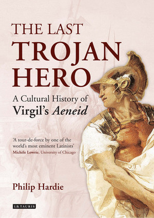 The Last Trojan Hero: A Cultural History of Virgil's Aeneid by Philip Hardie