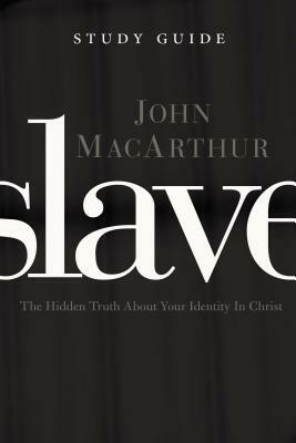 Slave, the Study Guide: The Hidden Truth about Your Identity in Christ by John MacArthur