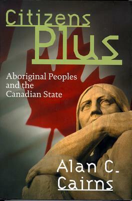 Citizens Plus: Aboriginal Peoples and the Canadian State by Alan Cairns