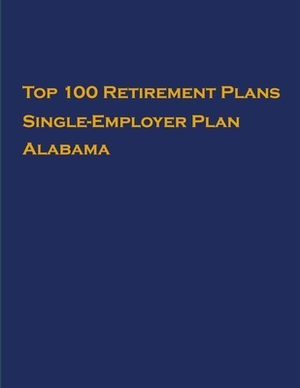 Top 100 US Retirement Plans - Single-Employer Pension Plans - Alabama: Employee Benefit Plans by Omar Hassan