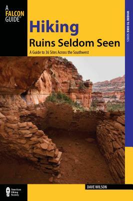 Hiking Ruins Seldom Seen: A Guide to 36 Sites Across the Southwest by Dave Wilson