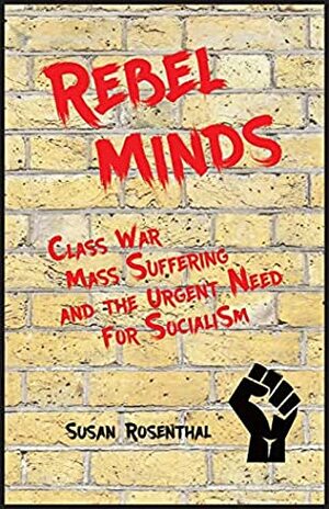 Rebel Minds: Class war, mass suffering, and the urgent need for socialism by Susan Rosenthal