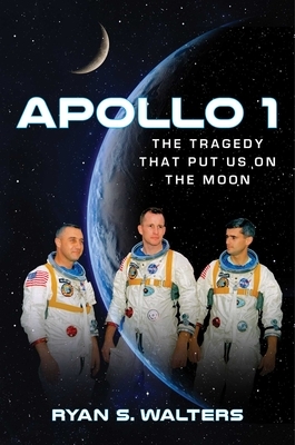 Apollo 1: The Tragedy That Put Us on the Moon by Ryan S. Walters