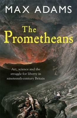 The Prometheans: John Martin and the Generation That Stole the Future by Max Adams