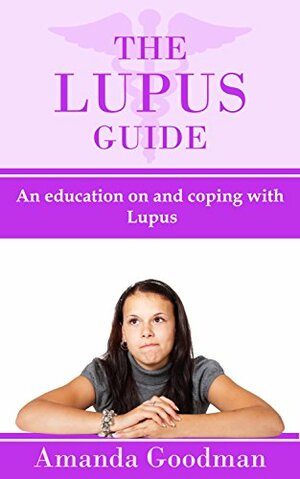 The Lupus Guide: An education on and coping with Lupus by Amanda Goodman