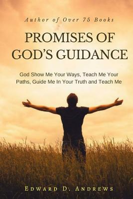 Promises of God's Guidance: God Show Me Your Ways, Teach Me Your Paths, Guide Me In Your Truth and Teach Me by Edward D. Andrews