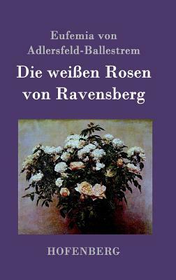 Die weißen Rosen von Ravensberg by Eufemia Von Adlersfeld-Ballestrem