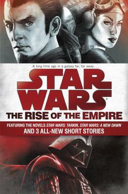 Star Wars: The Rise of the Empire: Featuring the Novels Star Wars: Tarkin, Star Wars: A New Dawn, and 3 All-New Short Stories by James Luceno, John Jackson Miller